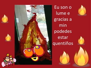 Eu son o
lume e
gracias a
min
podedes
estar
quentiños