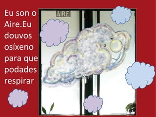 Eu son o
Aire.Eu
douvos
osíxeno
para que
podades
respirar.