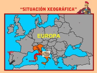 “SITUACIÓN XEOGRÁFICA”
ITALIA
ROMA
VIGO
EUROPA
ESPAÑA
 