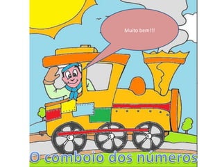 Olá criançada!
Está tudo bem?
Vou me apresentar:
eu sou o maquinista
do comboio dos
números.
Estou aqui para vos
contar uma pequena
história…
Querem ouvir?
Muito bem!!!
 