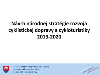 Návrh národnej stratégie rozvoja
cyklistickej dopravy a cykloturistiky
              2013-2020
 