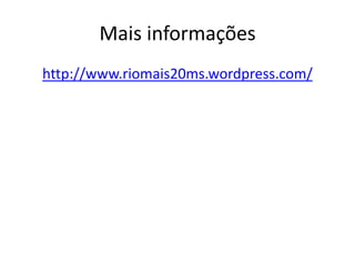 Mais informações
http://www.riomais20ms.wordpress.com/
 