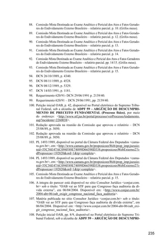 235
88.	 Comissão Mista Destinada ao Exame Analítico e Pericial dos Atos e Fatos Gerado-
res do Endividamento Externo Brasileiro – relatório parcial. p. 10. (Grifos meus).
89.	 Comissão Mista Destinada ao Exame Analítico e Pericial dos Atos e Fatos Gerado-
res do Endividamento Externo Brasileiro – relatório parcial. p. 12. (Grifos meus).
90.	 Comissão Mista Destinada ao Exame Analítico e Pericial dos Atos e Fatos Gerado-
res do Endividamento Externo Brasileiro – relatório parcial. p. 13.
91.	 Comissão Mista Destinada ao Exame Analítico e Pericial dos Atos e Fatos Gerado-
res do Endividamento Externo Brasileiro – relatório parcial. p. 14.
92.	 Comissão Mista Destinada ao Exame Analítico e Pericial dos Atos e Fatos Geradores
do Endividamento Externo Brasileiro – relatório parcial. pp. 14/15. (Grifos meus).
93.	 Comissão Mista Destinada ao Exame Analítico e Pericial dos Atos e Fatos Gerado-
res do Endividamento Externo Brasileiro – relatório parcial. p. 15.
94.	 DCN 26/10/1989, p. 4340.
95.	 DCN 08/11/1989, p. 4528.
96.	 DCN 08/12/1989, p. 5329.
97.	 DCN 14/03/1991, p. 1181.
98.	 Requerimento 620/91- DCN 29/06/1991 p. 2139/40.
99.	 Requerimento 620/91 – DCN 29/06/1991, pp. 2139/40.
100.	Petição inicial OAB, p. 42, disponível no Portal eletrônico do Supremo Tribu-
nal Federal, sob a alcunha de ADPF 59 – ARGÜIÇÃO DE DESCUMPRI-
MENTO DE PRECEITO FUNDAMENTAL (Processo físico), por meio
do endereço: <http://www.stf.jus.br/portal/processo/verProcessoAndamento.
asp?incidente=2260038>.
101.	Redação aprovada na reunião da Comissão que aprovou o relatório – DCN
25/08/89, p. 3050.
102.	Redação aprovada na reunião da Comissão que aprovou o relatório – DCN
25/08/89, p. 3050.
103.	PL 1493/1989, disponível no portal da Câmara Federal dos Deputados <cama-
ra.gov.br>, em: <http://www.camara.gov.br/proposicoesWeb/prop_imp;jsessio-
nid=55C56E47AC094F89E74099D66590D338.proposicoesWebExterno2?i-
dProposicao=192820&ord=1&tp=completa>.
104.	PL 1493/1989, disponível no portal da Câmara Federal dos Deputados <cama-
ra.gov.br>, em: <http://www.camara.gov.br/proposicoesWeb/prop_imp;jsessio-
nid=55C56E47AC094F89E74099D66590D338.proposicoesWebExterno2?i-
dProposicao=192820&ord=1&tp=completa>.
105.	 Comissão Mista Destinada ao Exame Analítico e Pericial dos Atos e Fatos Gerado-
res do Endividamento Externo Brasileiro – relatório parcial. p. 15.
106.	A íntegra do parecer está disponível no sítio Consultor Jurídico <conjur.com.
br> sob o título: “OAB vai ao STF para que Congresso faça auditoria da dí-
vida externa”, em 06/04/2004. Disponível em: <http://www.conjur.com.br/
2004-abr-06/oab_exigir_congresso_nacional_faca_auditoria>.
107.	Matéria publicada no sítio Consultor Jurídico <conjur.com.br> sob o título:
“OAB vai ao STF para que Congresso faça auditoria da dívida externa”, em
06/04/2004. Disponível em: <http://www.conjur.com.br/2004-abr-06/oab_exi-
gir_congresso_nacional_faca_auditoria>.
108.	Petição inicial OAB, pp. 8/9, disponível no Portal eletrônico do Supremo Tri-
bunal Federal, sob a alcunha de ADPF 59 – ARGÜIÇÃO DE DESCUMPRI-
 
