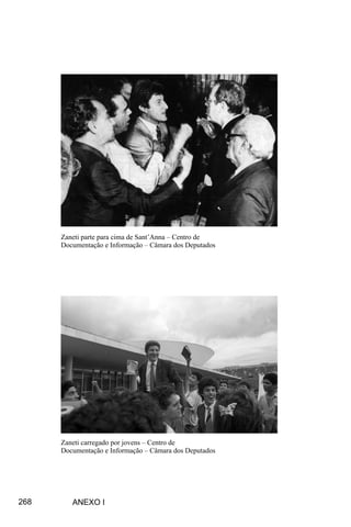 268
Zaneti carregado por jovens – Centro de
Documentação e Informação – Câmara dos Deputados
Zaneti parte para cima de Sant’Anna – Centro de
Documentação e Informação – Câmara dos Deputados
ANEXO I
 