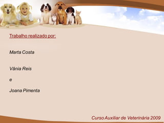 Trabalho realizado por:


Marta Costa


Vânia Reis

e

Joana Pimenta




                          Curso Auxiliar de Veterinária 2009
 