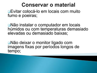 Não instalar o computador em locais húmidos ou com temperaturas demasiado elevadas ou demasiado baixas;