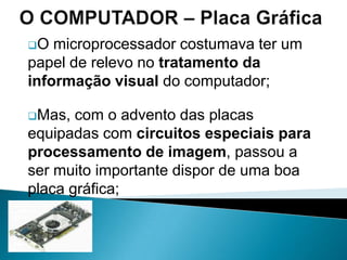 Há várias características que definem um disco rígido, mas a mais importante é a sua capacidade de armazenamento, actualmente na ordem das centenas de GB.O COMPUTADOR Unidade de DisquetesA disquete também é um suporte de armazenamento de informação;
