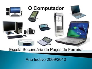 O ComputadorEscola Secundária de Paços de FerreiraAno lectivo 2009/2010