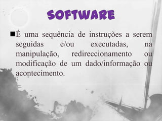 SoftwareÉuma sequência de instruções a serem seguidas e/ou executadas, na manipulação, redireccionamento ou modificação de um dado/informação ou acontecimento.