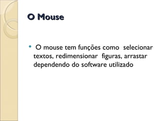 O Mouse   O mouse tem funções como  selecionar textos, redimensionar  figuras, arrastar dependendo do software utilizado 