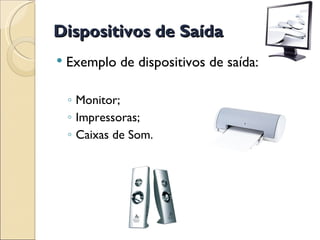 Dispositivos de Saída Exemplo de dispositivos de saída: Monitor; Impressoras; Caixas de Som. 