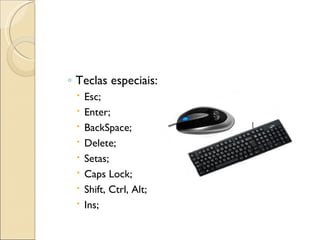 Teclas especiais: Esc; Enter; BackSpace; Delete; Setas; Caps Lock; Shift, Ctrl, Alt; Ins; 