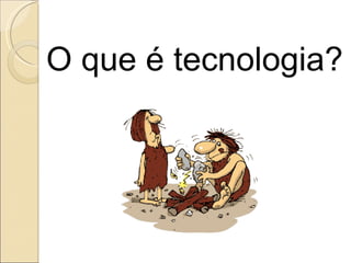 O que é tecnologia? 