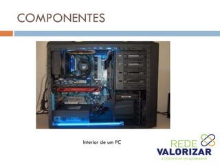 COMPONENTES
Interior de um PC
 