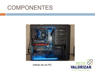 COMPONENTES
Interior de um PC
 