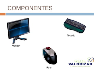 COMPONENTES
Monitor
Teclado
Rato
 
