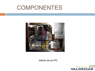 COMPONENTES
Interior de um PC
 