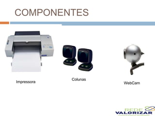 COMPONENTES
Impressora
Colunas
WebCam
 