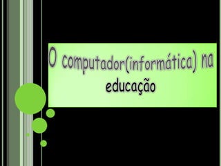 O computador(informática) na educação 