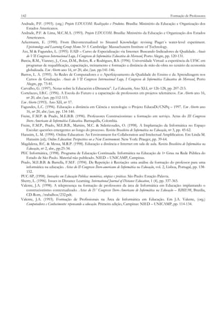 142

Formação de Professores

Andrade, P.F. (1993). (org.) Projeto EDUCOM: Realizações e Produtos. Brasília: Ministério da Educação e Organização dos
Estados Americanos.
Andrade, P.F. & Lima, M.C.M.A. (1993). Projeto EDUCOM. Brasília: Ministério da Educação e Organização dos Estados
Americanos.
Ackermann, E. (1990). From Decontextualized to Situated Knowledge: revising Piaget´s water-level experiment.
Epistemology and Learning Group Memo No 5. Cambridge: Massachusetts Institute of Technology.
Axt, M & Fagundes, L. (1995). EAD – Curso de Especialização via Internet: Buscando Indicadores de Qualidade. Anais
do VII Congresso Internacional Logo, I Congresso de Informática Educativa do Mercosul, Porto Alegre, pp. 120-131.
Barcia, R.M., Vianney, J., Cruz, D.M., Bolzn, R. e Rodrigues, R.S. (1996). Universidade Virtual: a experiência da UFSC em
programas de requalificação, capacitação, treinamento e formação a distância de mão-de-obra no cenário da economia
globalizada. Em Aberto ano 16, no 20, abr./jun. pp.141-146.
Barros, L. A. (1995). As Redes de Computadores e o Aperfeiçoamento da Qualidade do Ensino e da Aprendizagem nos
Cursos de Graduação. Anais do VII Congresso Internacional Logo, I Congresso de Informática Educativa do Mercosul, Porto
Alegre, pp. 73-81.
Carvalho, G. (1997). Notas sobre la Educación a Distancia”. La Educación, Ano XLI, no 126-128, pp. 207-213.
Cortelazzo, I.B.C. (1996). A Escola do Futuro e a capacitação de professores em projetos telemáticos. Em Aberto ano 16,
no 20, abr./jun. pp.112-115.
Em Aberto (1993). Ano XII, no 57.
Fagundes, L.C. (1996). Educação a distância em Ciência e tecnologia: o Projeto EducaDi/CNPq – 1997. Em Aberto ano
16, no 20, abr./jun. pp. 134-140.
Freire, F.M.P. & Prado, M.E.B.B. (1996). Professores Construcionistas: a formação em serviço. Actas do III Congresso
Ibero-Americano de Informática Educativa. Barraquilla, Colombia.
Freire, F.M.P., Prado, M.E.B.B., Martins, M.C. & Sidericoudes, O. (1998). A Implantação da Informática no Espaço
Escolar: questões emergentes ao longo do processo. Revista Brasileira de Informática na Educação, no 3, pp. 45-62.
Harasim, L. M. (1990). Online Education: An Environment for Collaboration and Intelectual Amplification. Em Linda M.
Harasim (ed), Online Education: Perspectives on a New Environment. New York: Praeger, pp. 39-64.
Magdalena, B.C. & Messa, M.R.P. (1998). Educação a distância e Internet em sala de aula. Revista Brasileira de Informática na
Educação, no 2, abr., pp.25-34.
PEC Informática, (1998). Programa de Educação Continuada. Informática na Educação de 1o Grau na Rede Pública do
Estado de São Paulo. Material não publicado. NIED – UNICAMP, Campinas.
Prado, M.E.B.B. & Barrella, F.M.F. (1994). Da Repetição à Recriação: uma análise da formação do professor para uma
informática na educação. Actas do II Congresso Íbero-americano de Informática na Educação, vol. 2, Lisboa, Portugal, pp. 138152.
PUC-SP, (1998). Inovações em Educação Pública: memórias, utopias e práticas. São Paulo: Estação Palavra.
Sherry, L. (1996). Issues in Distance Learning. International Journal of Distance Education, 1 (4), pp. 337-365.
Valente, J.A. (1998). A telepresença na formação de professores da área de Informática em Educação: implantando o
construcionismo contextualizado. Actas do IV Congresso Ibero-Americano de Informática na Educação – RIBIE98, Brasilia,
CD-Rom, /trabalhos/232.pdt.
Valente, J.A. (1993). Formação de Profissionais na Área de Informática em Educação. Em J.A. Valente, (org.)
Computadores e Conhecimento: repensando a educação. Primeira edição, Campinas: NIED – UNICAMP, pp. 114-134.

 