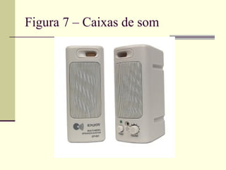 Figura 7 – Caixas de som
 