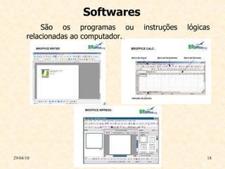 Softwares São os programas ou instruções lógicas relacionadas ao computador. 29/04/10 