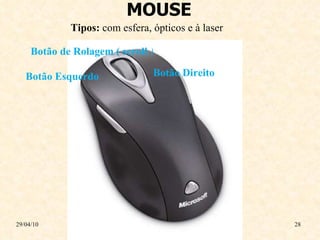 MOUSE 29/04/10 Tipos:  com esfera, ópticos e à laser Botão Direito Botão   Esquerdo Botão de Rolagem ( scroll  ) 