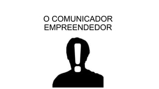 O COMUNICADOR
EMPREENDEDOR

 