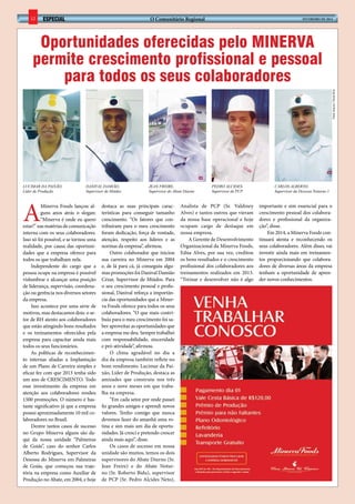 12

O Comunitário Regional

especial

FEVEREIRO de 2014

Fotos: Arquivo / Paula Diniz

Oportunidades oferecidas pelo Minerva
permite crescimento profissional e pessoal
para todos os seus colaboradores

Lucimar da Paixão,
Líder de Produção

A

Danival Damião,
Supervisor de Miúdos

Minerva Foods lançou alguns anos atrás o slogan:
“Minerva é onde eu quero
estar!” nas matérias de comunicação
interna com os seus colaboradores.
Isso só foi possível, e se tornou uma
realidade, por causa das oportunidades que a empresa oferece para
todos os que trabalham nela.
Independente do cargo que a
pessoa ocupe na empresa é possível
vislumbrar e alcançar uma posição
de liderança, supervisão, coordenação ou gerência nos diversos setores
da empresa.
Isso acontece por uma série de
motivos, mas destacamos dois: o setor de RH atento aos colaboradores
que estão atingindo bons resultados
e os treinamentos oferecidos pela
empresa para capacitar ainda mais
todos os seus funcionários.
As políticas de reconhecimento internas aliadas a Implantação
de um Plano de Carreira simples e
eficaz fez com que 2013 tenha sido
um ano de CRESCIMENTO. Todo
esse investimento da empresa em
atenção aos colaboradores rendeu
1500 promoções. O número é bastante significativo já que a empresa
possui aproximadamente 10 mil colaboradores no Brasil.
Dentre tantos casos de sucesso
no Grupo Minerva alguns são daqui da nossa unidade “Palmeiras
de Goiás”, caso do senhor Carlos
Alberto Rodrigues, Supervisor da
Desossa do Minerva em Palmeiras
de Goiás, que começou sua trajetória na empresa como Auxiliar de
Produção no Abate, em 2004, e hoje

Jean Freire,
Supervisor do Abate Diurno

destaca as suas principais características para conseguir tamanho
crescimento. “Os fatores que contribuíram para o meu crescimento
foram dedicação, força de vontade,
atenção, respeito aos líderes e as
normas da empresa”, afirmou.
Outro colaborador que iniciou
sua carreira no Minerva em 2004
e, de lá para cá, já conseguiu algumas promoções foi Danival Damião
Cézar, Supervisor de Miúdos. Para
o seu crescimento pessoal e profissional, Danival reforça a importância das oportunidades que a Minerva Foods oferece para todos os seus
colaboradores. “O que mais contribuiu para o meu crescimento foi saber aproveitar as oportunidades que
a empresa me deu. Sempre trabalhei
com responsabilidade, sinceridade
e pró-atividade”, afirmou.
O clima agradável no dia a
dia da empresa também reflete no
bom rendimento. Lucimar da Paixão, Líder de Produção, destaca as
amizades que construiu nos três
anos e nove meses em que trabalha na empresa.
“Em cada setor por onde passei
fiz grandes amigos e aprendi novos
valores. Tenho comigo que nunca
devemos fazer do amanhã uma rotina e sim mais um dia de oportunidades. Já cresci e pretendo crescer
ainda mais aqui”, disse.
Os casos de sucesso em nossa
unidade são muitos, temos os dois
supervisores do Abate Diurno (Sr.
Jean Freire) e do Abate Noturno (Sr. Roberto Bidu), supervisor
de PCP (Sr. Pedro Alcides Neto),

Pedro Alcides,
Supervisor de PCP

Analista de PCP (Sr. Valdiney
Alves) e tantos outros que vieram
da nossa base operacional e hoje
ocupam cargo de destaque em
nossa empresa.
A Gerente de Desenvolvimento
Organizacional da Minerva Foods,
Edna Alves, por sua vez, creditou
os bons resultados e o crescimento
profissional dos colaboradores aos
treinamentos realizados em 2013.
“Treinar e desenvolver não é algo

Carlos Alberto,
Supervisor da Dessosa Noturno 1

importante e sim essencial para o
crescimento pessoal dos colaboradores e profissional da organização”, disse.
Em 2014, a Minerva Foods continuará atenta e reconhecendo os
seus colaboradores. Além disso, vai
investir ainda mais em treinamentos proporcionando que colaboradores de diversas áreas da empresa
tenham a oportunidade de aprender novos conhecimentos.
­

 