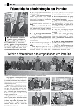 6      política                                                         O Comunitário Regional                                                                janeiro DE 2013




                         Edson fala da administração em Paraúna
                                                                                 JC – Qual a prioridade de sua administração nes-         de nossa gente. Então é preciso contar com o apoio
Divulgação




                                                                                 se início de mandato?                                    de todas a entidades e políticos de Paraúna.
                                                                                      EDSON – Como encontramos a situação da
                                                                                 prefeitura em um caos total, a nossa prioridade          JC – O acesso rodoviário à Paraúna está compro-
                                                                                 imediata é a saúde e a educação. Acredito que, com       metido por contas dos buracos no asfalto. Já exis-
                                                                                 muito trabalho e criatividade, em 100 dias conse-        te uma solução para o problema?
                                                                                 guiremos minimizar os problemas.                             EDSON – Hoje um dos maiores problemas de
                                                                                                                                          Paraúna é nossa logística, que praticamente aca-
                                                                                 JC – Como será a atuação do vice prefeito em sua         bou. Falta asfalto urbano e rodoviário. Também
                                                                                 gestão?                                                  é necessário estruturar as vias vicinais. Mas com
                                                                                     EDSON – O meu vice prefeito, Dr. Gumer-              muito trabalho e fé em Deus, em breve todos esses
                                                                                 cino Ferro, é um homem sábio e sem vícios polí-          problemas serão solucionados.
                                                                                 ticos, além de ser muito inteligente. Está sempre
                                                                                 nos ensinando e nos aconselhando com palavras            JC – Quem são os representantes do município
                                                                                 sábias.                                                  na Assembleia Legislativa do Estado e na Câma-
                                                                                                                                          ra Federal?
                                                                                 JC – E sua relação com a Câmara Municipal,                   EDSON – Temos o apoio de vários políticos,
                                                                                 como será? De parceria?                                  dentre eles o nosso deputado federal Ronaldo




         E
                                                                                      EDSON – Acredito que a nossa administração          Caiado, nosso deputado estadual José Vitti, entre
                 m breve entrevista ao jornal, o                                 terá o apoio total de todos os vereadores. Não pen-      outros. E estamos buscando novas parcerias para
                                                                                 sando em mim, mas no povo de Paraúna que tanto           o município.
                 prefeito eleito e empossado de
                                                                                 necessita de união.
                 Paraúna, Edson Ferro (Edson da                                                                                           JC – O senhor tem mantido contato com autori-
         Casa de Apoio) fala das dificuldades                                    JC – A sua administração conta com o apoio dos           dades dos governos estadual e federal em busca
         iniciais e de suas expectativas à frente do                             segmentos representativos da sociedade parau-            de recursos para o município?
                                                                                 nense?                                                       EDSON – Sim. Mesmo antes de assumir o car-
         Executivo Municipal, onde pretende fazer                                    EDSON – Estamos buscando a união dos seg-            go de prefeito. Hoje corro atrás principalmente de
         um trabalho de parcerias com as forças                                  mentos organizados pensando em uma Paraúna               um Hospital Público em nossa cidade e de um boa
         políticas e com a sociedade organizada.                                 melhor para todos, para o bem de nossa cidade e          Faculdade, para dar oportunidade a todos.




               Prefeito e Vereadores são empossados em Paraúna




                                                                                                                                                                                                 Fotos: Arquivo / Divulgação


         Solenidade de posse reuniu prefeito, vice-prefeito, vereadores e autoridades do município de Paraúna, região e Estado

              O dia 1º de janeiro ficou marcado em Paraúna
         com a solenidade de posse do prefeito Edson Fer-
         ro (Edson da Casa de Apoio), do vice prefeito Dr.
         Gumercino Ferro e os nove vereadores eleitos em
         outubro próximo passado.
              Segundo relatou o prefeito Edson Ferro, a ce-
         rimônia de posse foi marcada por muita emoção,
         com Igreja cheia, participação de ótimos canto-
         res e abençoada pelo Padre Daniel e Pastor Iris,
                                                                           Juramento do prefeito durante a posse                       População prestigiou o evento
         com a presença de várias autoridades e amigos.
         Na Câmara Municipal, o vereador Cleber Cabral
         foi eleito presidente da Casa.
              Cumprindo promessa de campanha, Edson
         retirou a porta do gabinete da prefeitura, dizendo
         que quer administrar para o povo e com o povo,
         facilitando assim o acesso das pessoas ao prefei-
         to. Edson agradeceu a todos pelo apoio e compa-
         nheirismo, pedindo a Deus que o ilumine para
         que sempre faça a coisa certa.                                    Vereador Cleber Cabral e prefeito Edson Ferro               Primeira dama Alessandra Mendanha e filhos
 