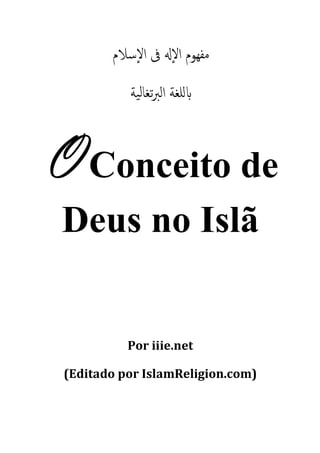 ‫ﻣﻔﻬﻮم اﻹ ﰱ اﻹﺳﻼم‬
           ‫ﻠﻐﺔ اﻟﱪﺗﻐﺎﻟﻴﺔ‬


O Conceito de
 Deus no Islã


           Por iiie.net

 (Editado por IslamReligion.com)
 