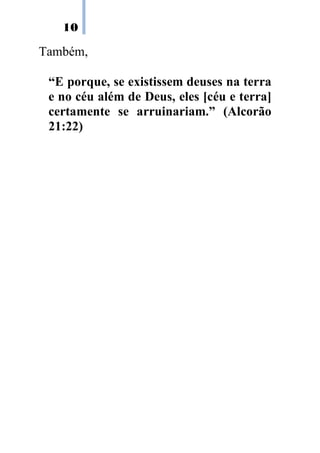 10

Também,

 “E porque, se existissem deuses na terra
 e no céu além de Deus, eles [céu e terra]
 certamente se arruinariam.” (Alcorão
 21:22)
 