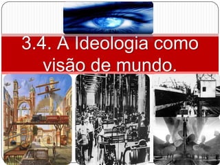 3.4. A Ideologia como
   visão de mundo.
 