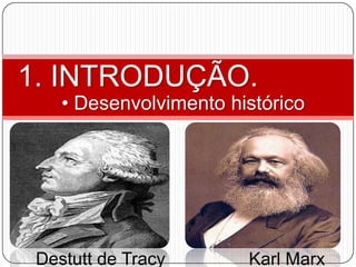 1. INTRODUÇÃO.
    • Desenvolvimento histórico




 Destutt de Tracy       Karl Marx
 
