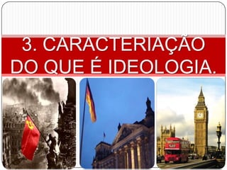 3. CARACTERIAÇÃO
DO QUE É IDEOLOGIA.
 