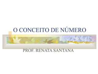 O CONCEITO DE NÚMERO PROF. RENATA SANTANA 