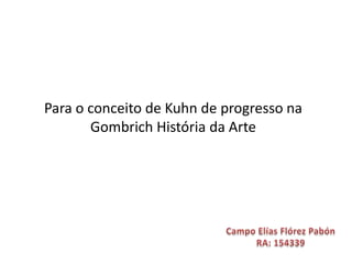 Para o conceito de Kuhn de progresso na
Gombrich História da Arte

 