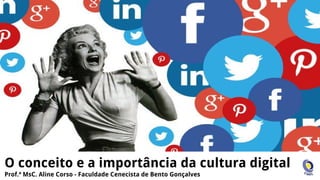 O conceito e a importância da cultura digital
Prof.ª MsC. Aline Corso - Faculdade Cenecista de Bento Gonçalves
 