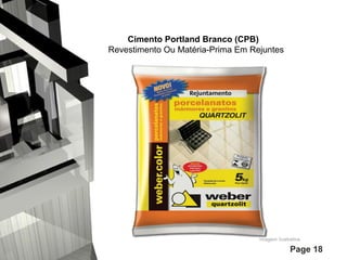 Cimento Portland Branco (CPB)
Revestimento Ou Matéria-Prima Em Rejuntes

Page 18

 