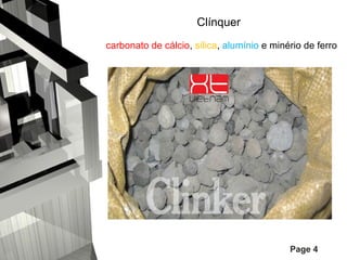 Clínquer
carbonato de cálcio, sílica, alumínio e minério de ferro

Page 4

 