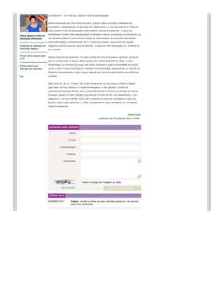 inseguran ça no Maciço      culmin ância trágica: abandono, desespero, suic ídio. Há no recurso romanceado a 
                            severidade interrogativa que à consciência do leitor ex­põe, jacta visceralmente o que 
                            nela há­de Ter­se corrompido e sobre cuja apatia o próprio eu jaz esquecido, quiçá! O 
nacional                    que há entre as duas Mortes ­ a que abre e a que suspende ´o romance da vida de 
                            Lautréamont´ ­ é a Vida que cada um terá de autobiografar. 


                            Ainda acrescente­se à fina ironia do autor, a quem cabe o privilégio inteligente de 
                            reconhecer o falseamento, a hipocrisia da ´haute culture´ e, por ela, exercer a crítica ao 
                            mais soberbo fruto da separa ção entre trabalho manual e intelectual  ­ a raça dos 
                            intelectuais! Quanto mais desgraçados os tempos, mas se multiplicam os idiotismos, j á 
Dilma: Brasil e Chile em 
situações diferentes        nos advertira Diderot! Contra a fúria hodierna, alimentadora da confusão desmedida 
                            entre informação e conhecimento, ler o ´Cantos de Outono´ assemelha ­se àquela 
Suspeita de radiação em  diligente consulta oracular hoje em desuso ­ o exercício sem desfa çatez do ´conhece­te 
município baiano         a si mesmo ´. 

Fórum abre espa ço para 
                         Através daquilo que poderiam Ter sido os dias de Isidore Ducasse, deslinda ­se aquilo 
o PT
                         que os nossos dias. A leitura, afinal, presta ­se a vários alcances do Olhar: o leitor­
                            hematófago se compraz em sugar das letras humanas a lição da brevidade da própria 
Eleitor pobre quer 
redução de impostos         carne; o leitor­coruja há­de argüir o estatuto da humanidade, prescindindo ou n ão de um 
                            Absoluto transcendente; o leitor ­águia, baixará seu vôo nas partes podres da existência 
tos                         humana.


                            Seja como for, ler os ´Cantos´ faz o leitor lembrar­se de que possui c érebro e fígado. 
                            Quer dizer: ler Ruy Câmara, o Conde de Mecejana, e não apenas o Conde de 
                            Lautréamont! Aquelas linhas, reais a prop ósito do leitor e fictícia a propósito de Isidore 
                            Ducasse, podem no leitor alargar e aprofundar o modo de ser, ora dilacerando­o, ora 
                            afagando­o, em boa medida, como bem compete ao exercício verdadeiro e nobre da 
                            Escrita, sobre cujos caminhos o ´Olhar´ se exercita no mais verdadeiro ver, ao menos 
                            cegar do essencial.


                                                                                                             Sylvia Leão
                                                                               professora de Filosofia da Uece e Unifor.


                            comente essa matéria

                                                  Nome                                                                      

                                                  E­mail                                                                    

                                        Cidade/Estado                                                                       

                                              Telefone                                                                      

                                           Comentário




                                                                                                                            

                                                              Insira o código da imagem ao lado                             
                                                     
                                         Nova imagem                                       Enviar coment ário


                             última hora
                                              
                            4/7/2009 17h17         Cultura Se têm o direito de votar, também podem ler, diz escritor 
                                                   sobre livro censurado
 