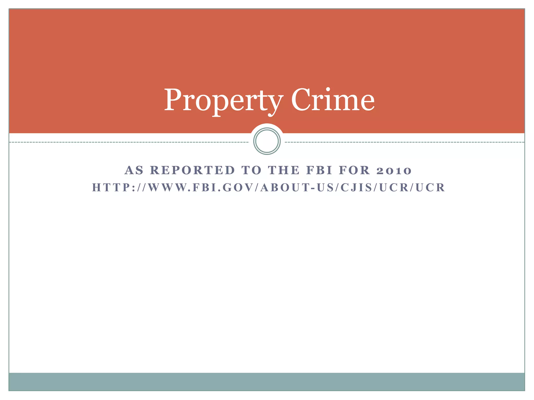 Property Crime

      AS REPORTED TO THE FBI FOR 2010
H T T P : / / W W W. F B I . G O V / A B O U T- U S / C J I S / U C R / U C R
 
