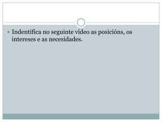 Indentifica no seguinte vídeo as posicións, os
 intereses e as necesidades.
 