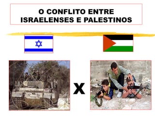 O CONFLITO ENTRE
ISRAELENSES E PALESTINOS




           X
 