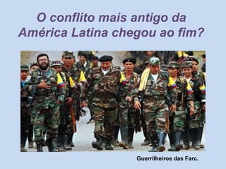 O conflito mais antigo da
América Latina chegou ao fim?
Guerrilheiros das Farc.
 