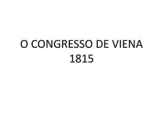 O CONGRESSO DE VIENA 
1815 
 