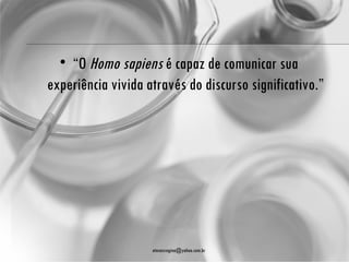 • “O Homo sapiens é capaz de comunicar sua
experiência vivida através do discurso significativo.”




                    atenasregina@yahoo.com.br
 