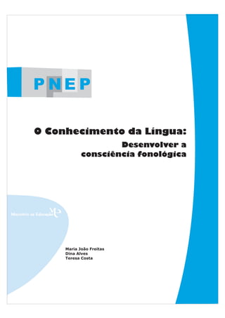 PNEP

O Conhecimento da Língua:
                    Desenvolver a
            consciência fonológica




     Maria João Freitas
     Dina Alves
     Teresa Costa
 