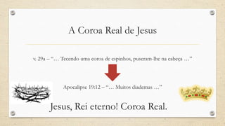 A Coroa Real de Jesus

v. 29a – “… Tecendo uma coroa de espinhos, puseram-lhe na cabeça …”




            Apocalipse 19:12 – “… Muitos diademas …”


       Jesus, Rei eterno! Coroa Real.
 
