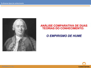 ANÁLISE COMPARATIVA DE DUAS
TEORIAS DO CONHECIMENTO:
O EMPIRISMO DE HUME
FILOSOFIA 11.º ano
Os diversos tipos de conhecimento
 